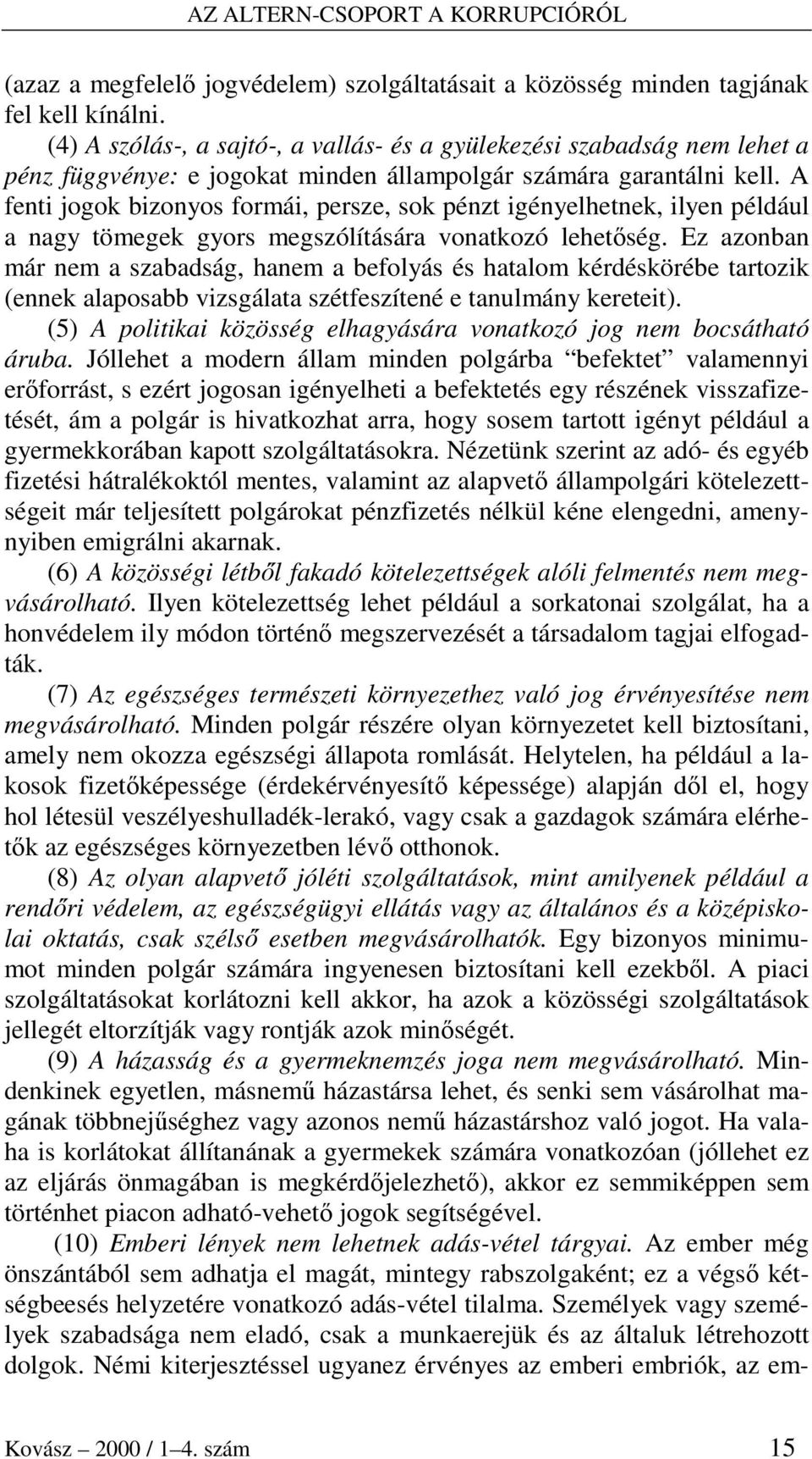 A fenti jogok bizonyos formái, persze, sok pénzt igényelhetnek, ilyen például a nagy tömegek gyors megszólítására vonatkozó lehetıség.