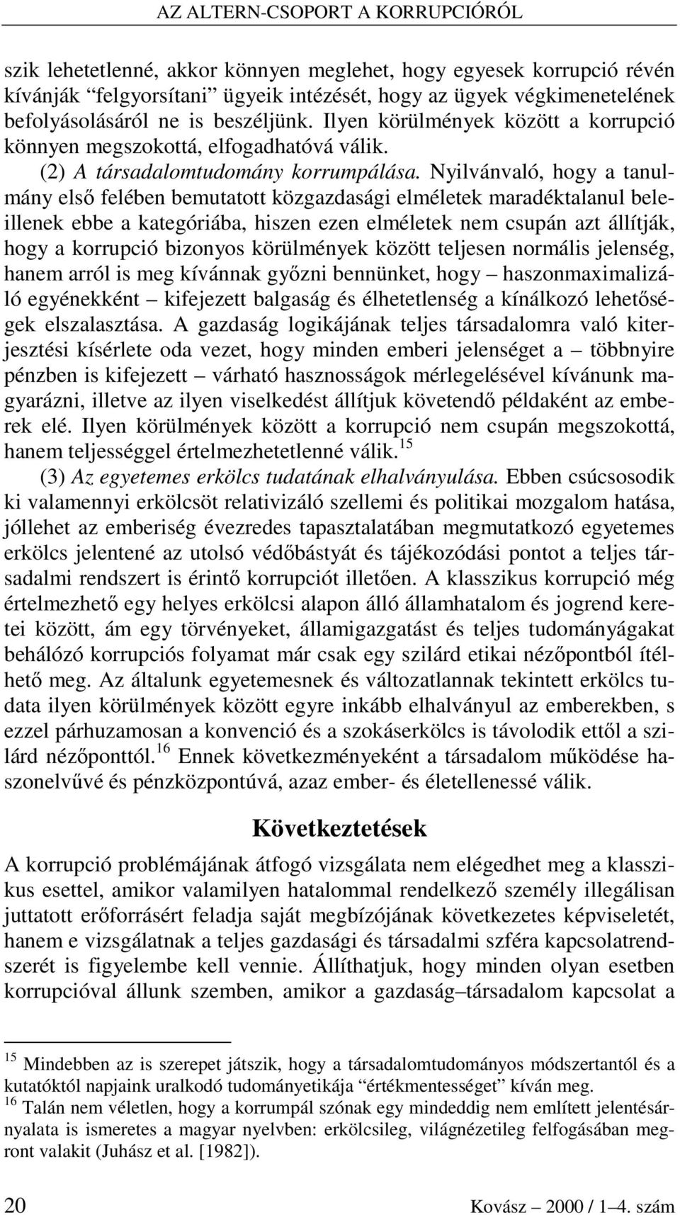 Nyilvánvaló, hogy a tanulmány elsı felében bemutatott közgazdasági elméletek maradéktalanul beleillenek ebbe a kategóriába, hiszen ezen elméletek nem csupán azt állítják, hogy a korrupció bizonyos