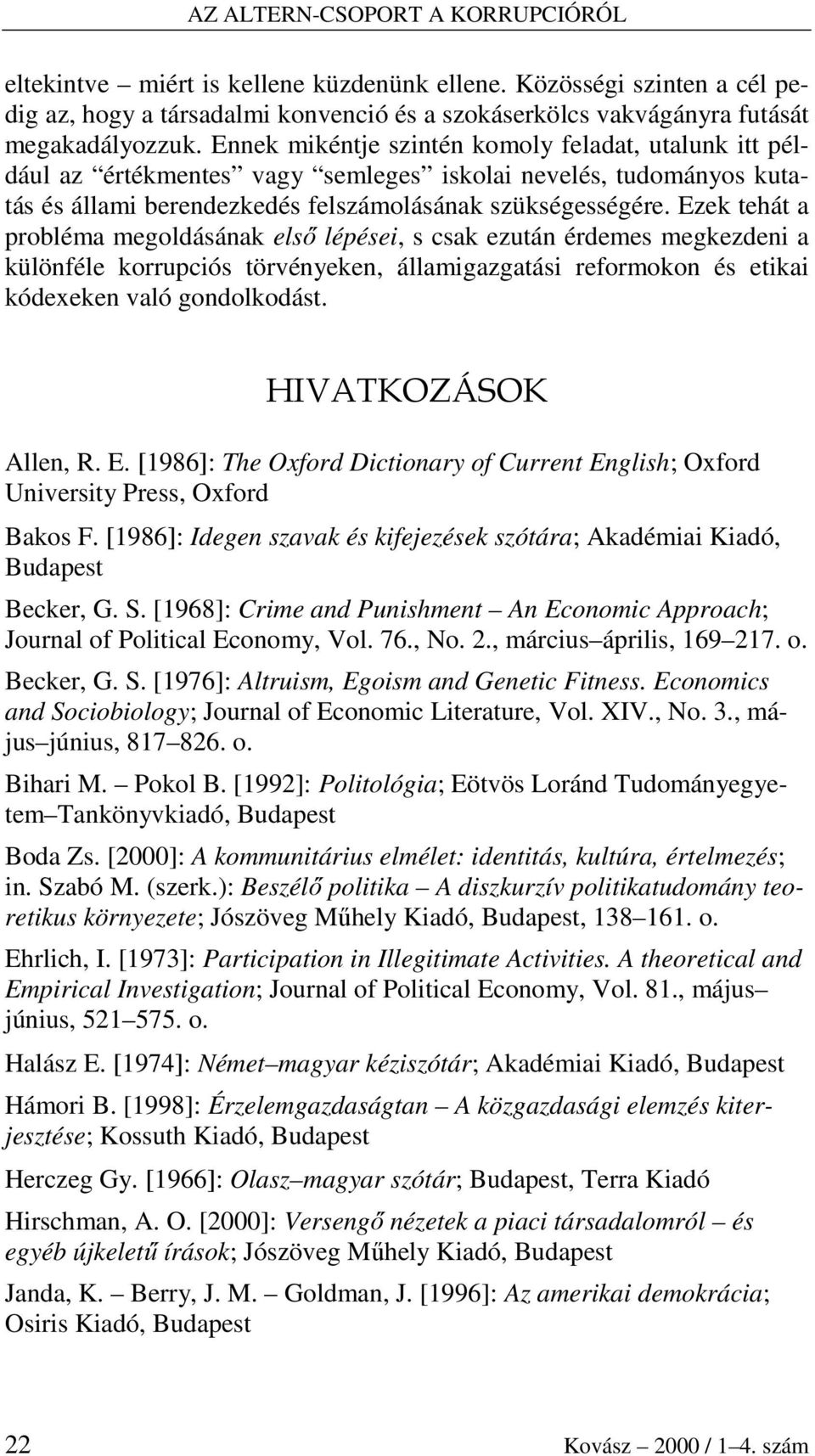 Ezek tehát a probléma megoldásának elsı lépései, s csak ezután érdemes megkezdeni a különféle korrupciós törvényeken, államigazgatási reformokon és etikai kódexeken való gondolkodást.