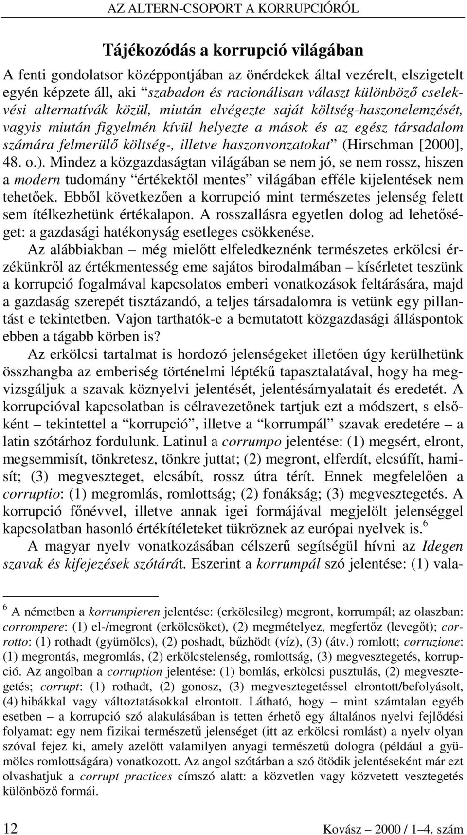 o.). Mindez a közgazdaságtan világában se nem jó, se nem rossz, hiszen a modern tudomány értékektıl mentes világában efféle kijelentések nem tehetıek.