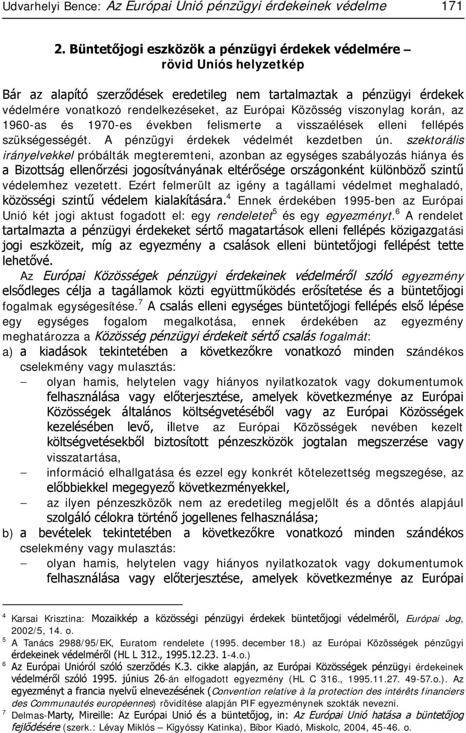 Közösség viszonylag korán, az 1960-as és 1970-es években felismerte a visszaélések elleni fellépés szükségességét. A pénzügyi érdekek védelmét kezdetben ún.