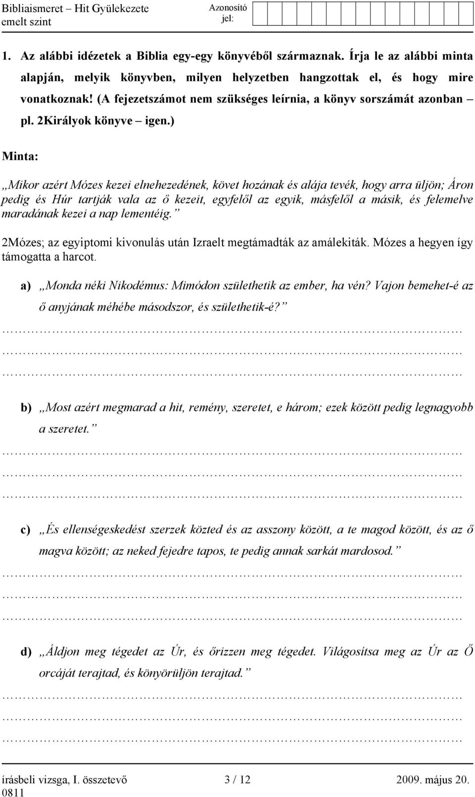 ) Minta: Mikor azért Mózes kezei elnehezedének, követ hozának és alája tevék, hogy arra üljön; Áron pedig és Húr tartják vala az ő kezeit, egyfelől az egyik, másfelől a másik, és felemelve maradának