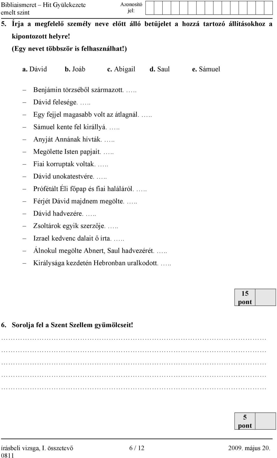 .. Fiai korruptak voltak... Dávid unokatestvére... Prófétált Éli főpap és fiai haláláról... Férjét Dávid majdnem megölte... Dávid hadvezére... Zsoltárok egyik szerzője.