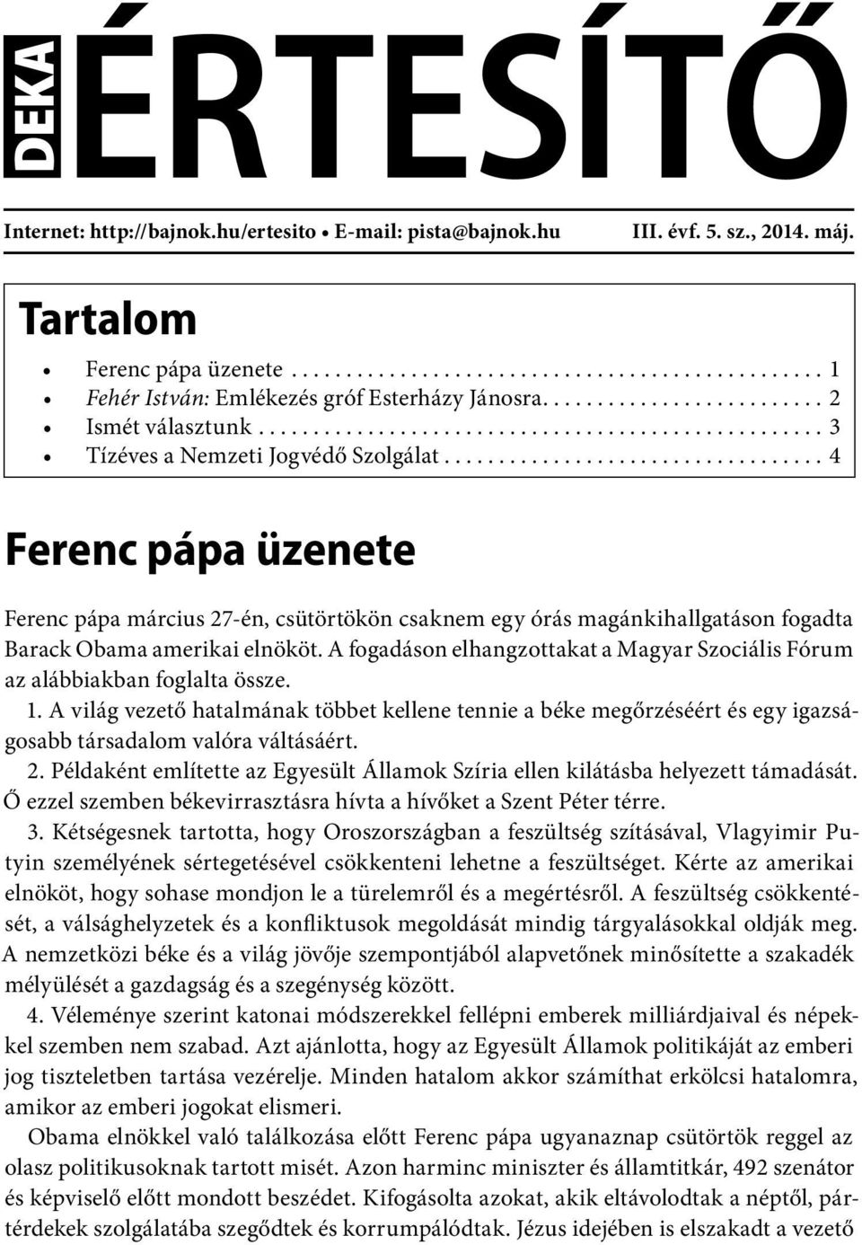 csütörtökön csaknem egy órás magánkihallgatáson fogadta Barack Obama amerikai elnököt. A fogadáson elhangzottakat a Magyar Szociális Fórum az alábbiakban foglalta össze. 1.