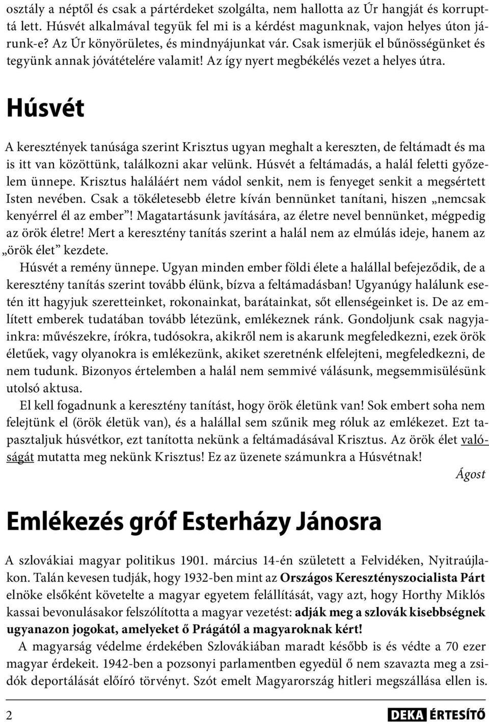 Húsvét A keresztények tanúsága szerint Krisztus ugyan meghalt a kereszten, de feltámadt és ma is itt van közöttünk, találkozni akar velünk. Húsvét a feltámadás, a halál feletti győzelem ünnepe.