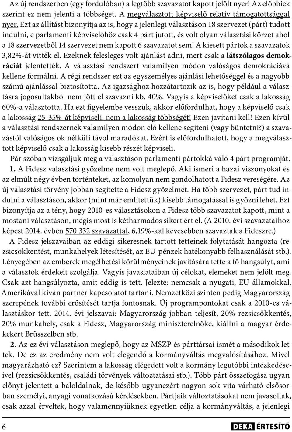 14 szervezet nem kapott 6 szavazatot sem! A kiesett pártok a szavazatok 3,82%-át vitték el. Ezeknek felesleges volt ajánlást adni, mert csak a látszólagos demokráciát jelentették.