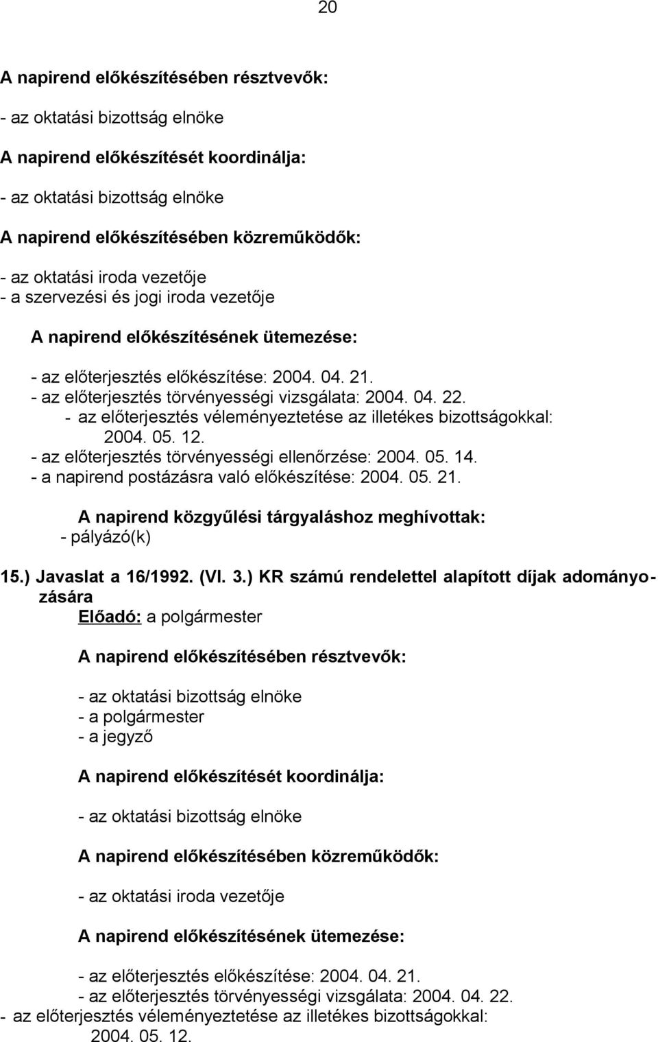 - az előterjesztés véleményeztetése az illetékes bizottságokkal: 2004. 05. 12. - az előterjesztés törvényességi ellenőrzése: 2004. 05. 14. - a napirend postázásra való előkészítése: 2004. 05. 21.