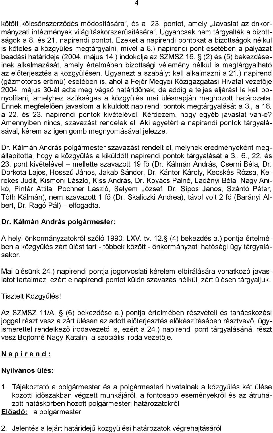 (2) és (5) bekezdéseinek alkalmazását, amely értelmében bizottsági vélemény nélkül is megtárgyalható az előterjesztés a közgyűlésen. Ugyanezt a szabályt kell alkalmazni a 21.