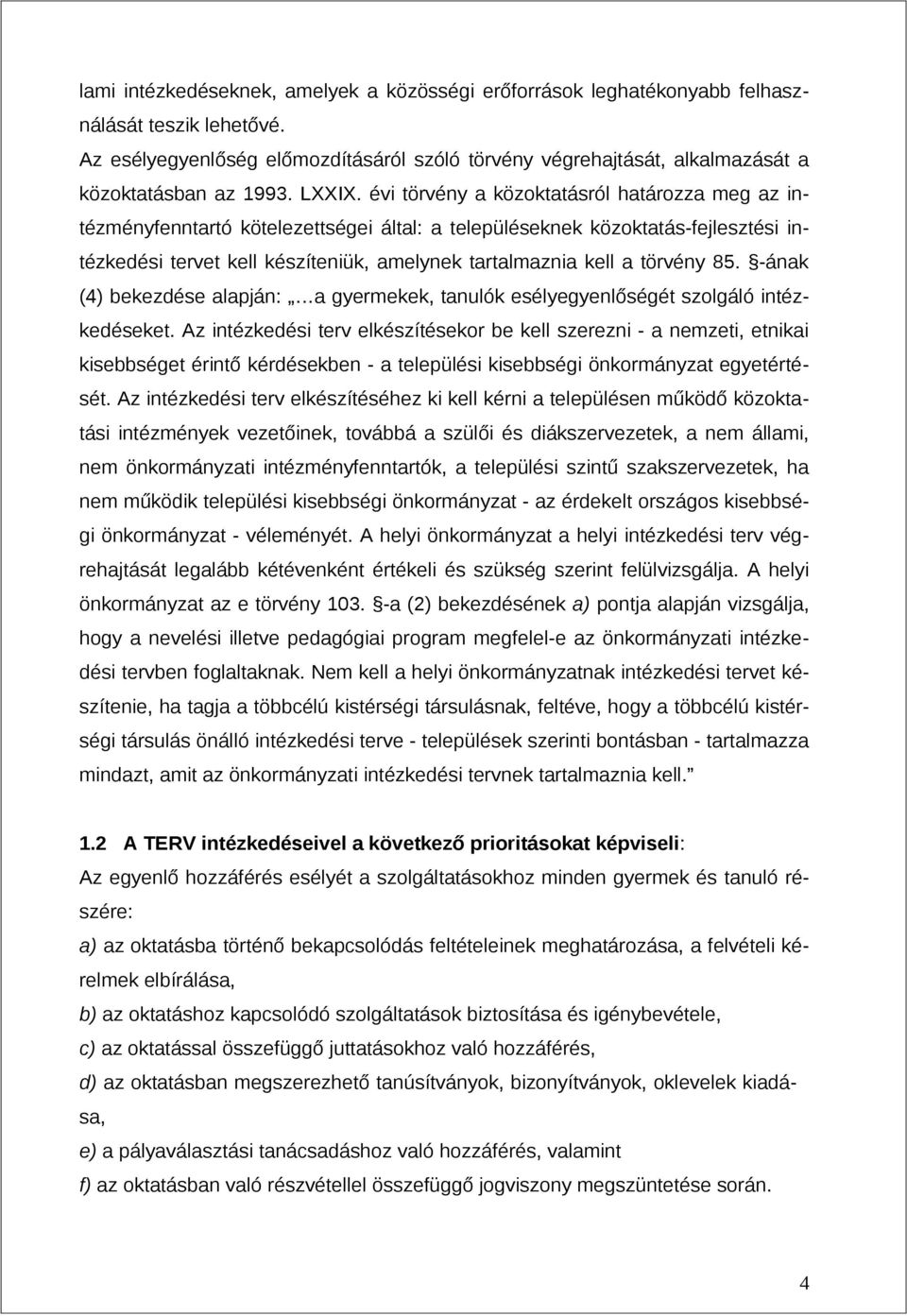 évi törvény a közoktatásról határozza meg az intézményfenntartó kötelezettségei által: a településeknek közoktatás-fejlesztési intézkedési tervet kell készíteniük, amelynek tartalmaznia kell a