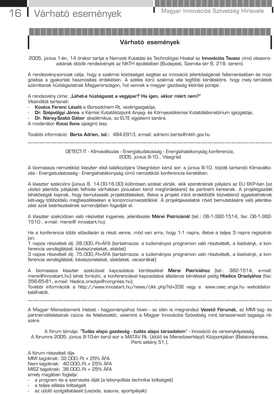 A rendezvény-sorozat célja, hogy a szakmai közösséget segítse az innováció jelentőségének felismerésében és mozgósítsa a gyakorlati hasznosítás érdekében.