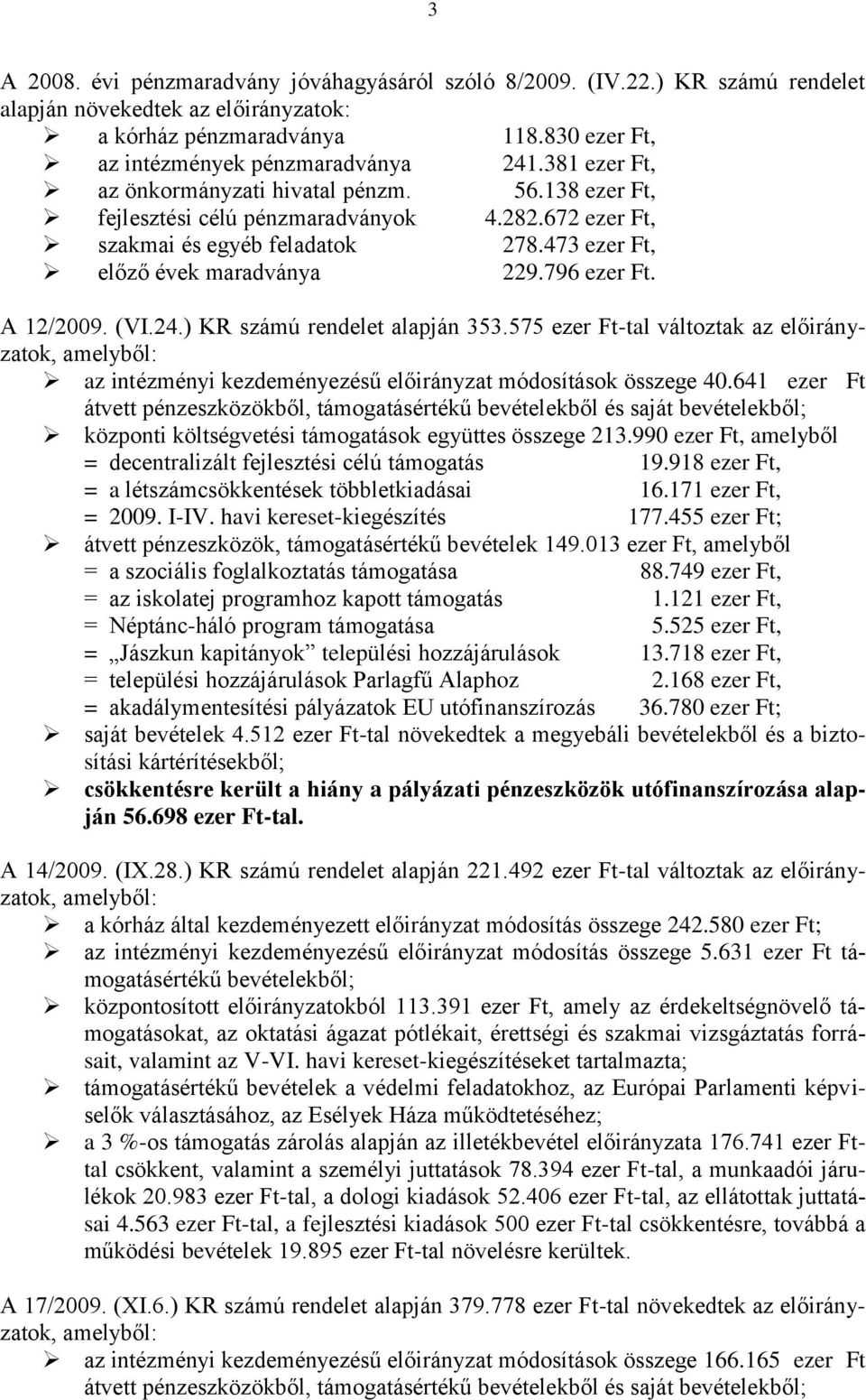 A 12/2009. (VI.24.) KR számú rendelet alapján 353.575 ezer Ft-tal változtak az előirányzatok, amelyből: az intézményi kezdeményezésű előirányzat módosítások összege 40.