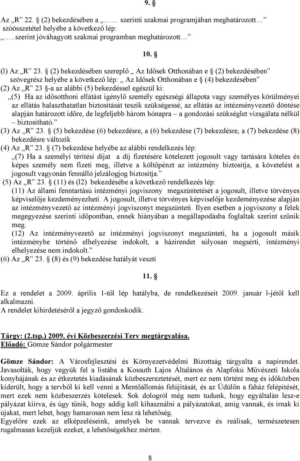 Ha az idősotthoni ellátást igénylő személy egészségi állapota vagy személyes körülményei az ellátás halaszthatatlan biztosítását teszik szükségessé, az ellátás az intézményvezető döntése alapján