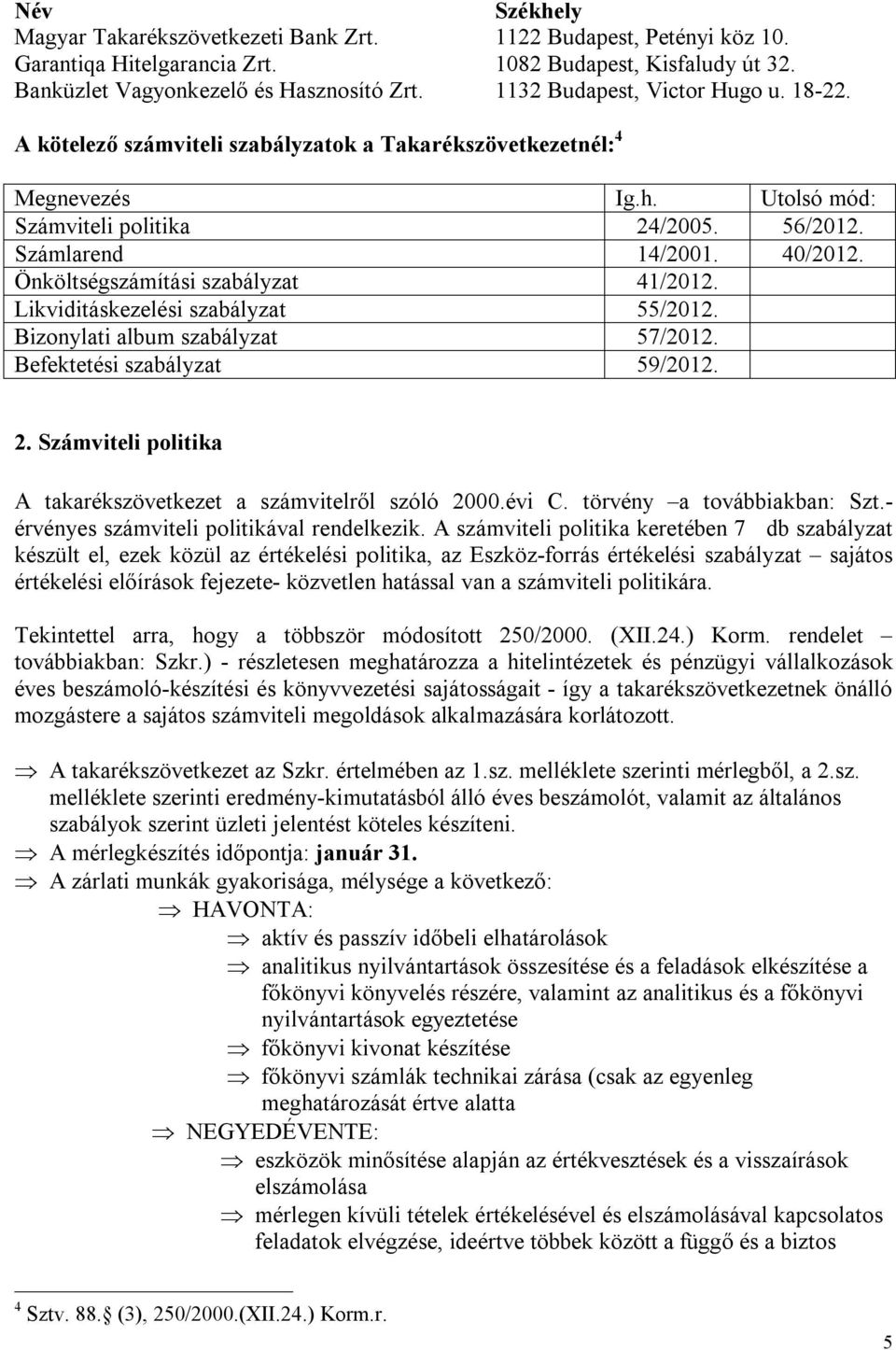 Önköltségszámítási szabályzat 41/2012. Likviditáskezelési szabályzat 55/2012. Bizonylati album szabályzat 57/2012. Befektetési szabályzat 59/2012. 2.