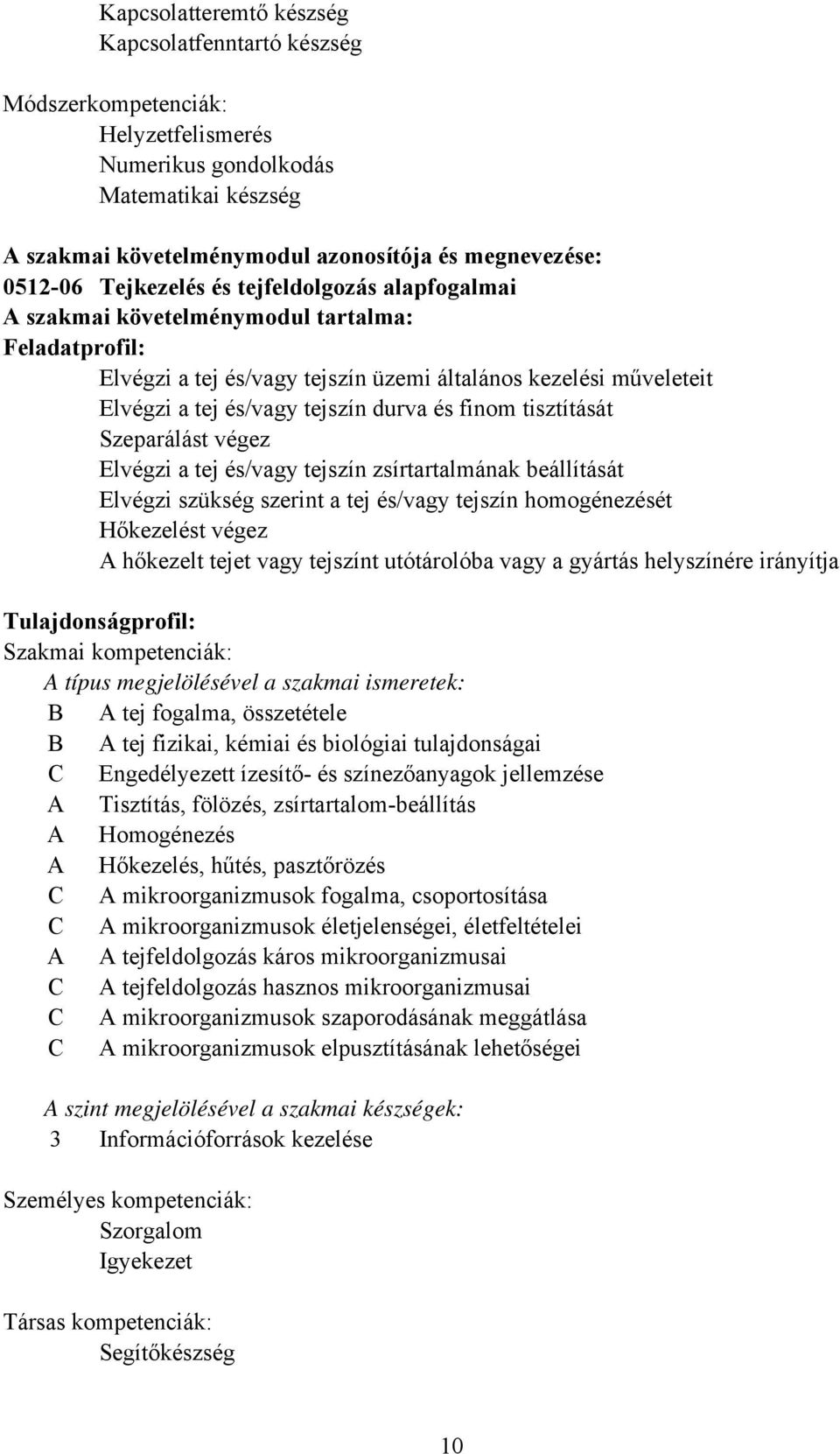 finom tisztítását Szeparálást végez Elvégzi a tej és/vagy tejszín zsírtartalmának beállítását Elvégzi szükség szerint a tej és/vagy tejszín homogénezését Hőkezelést végez A hőkezelt tejet vagy