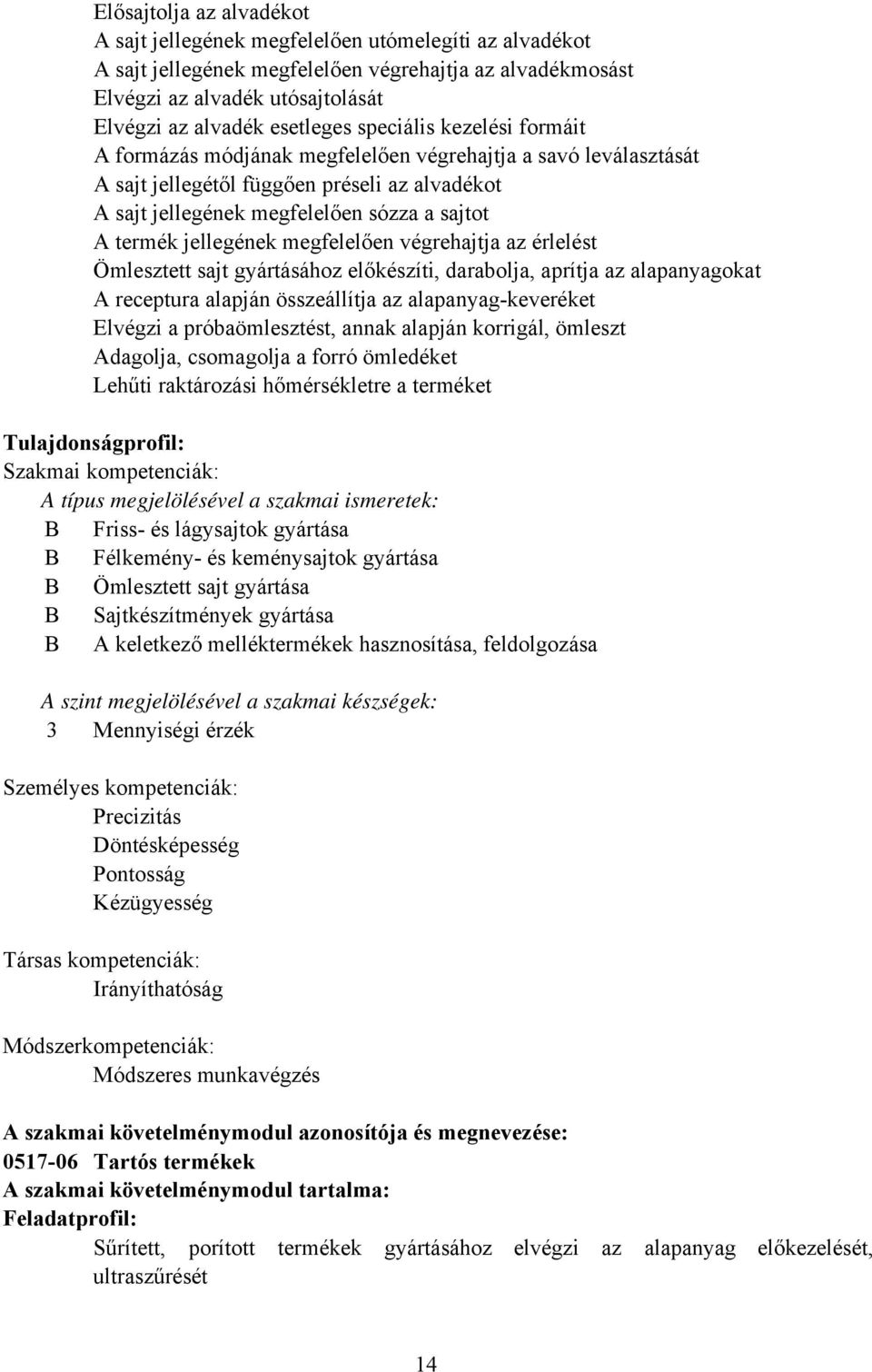 termék jellegének megfelelően végrehajtja az érlelést Ömlesztett sajt gyártásához előkészíti, darabolja, aprítja az alapanyagokat A receptura alapján összeállítja az alapanyag-keveréket Elvégzi a