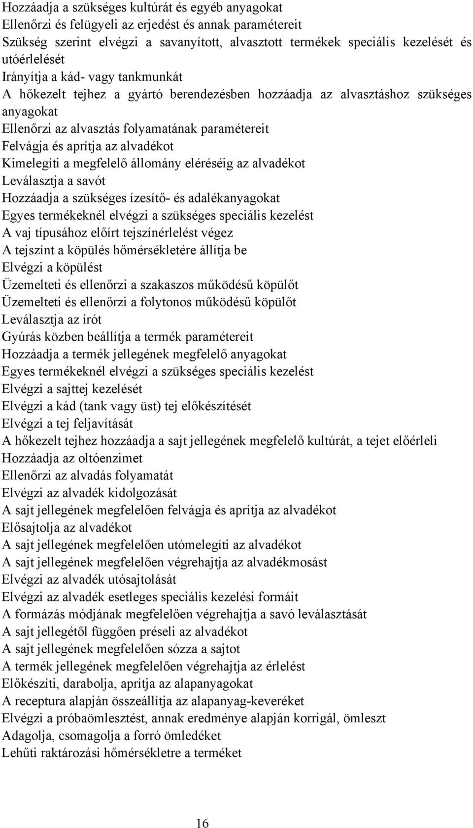 aprítja az alvadékot Kimelegíti a megfelelő állomány eléréséig az alvadékot Leválasztja a savót Hozzáadja a szükséges ízesítő- és adalékanyagokat Egyes termékeknél elvégzi a szükséges speciális