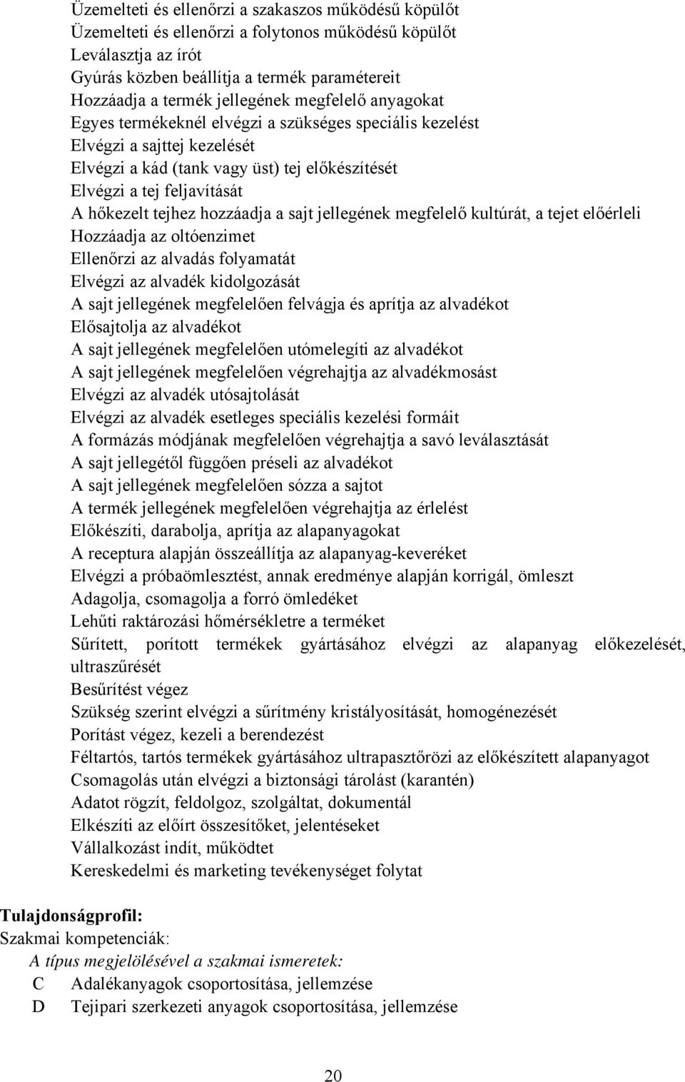 hőkezelt tejhez hozzáadja a sajt jellegének megfelelő kultúrát, a tejet előérleli Hozzáadja az oltóenzimet Ellenőrzi az alvadás folyamatát Elvégzi az alvadék kidolgozását A sajt jellegének