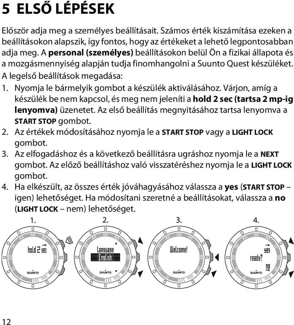 Nyomja le bármelyik gombot a készülék aktiválásához. Várjon, amíg a készülék be nem kapcsol, és meg nem jeleníti a hold 2 sec (tartsa 2 mp-ig lenyomva) üzenetet.