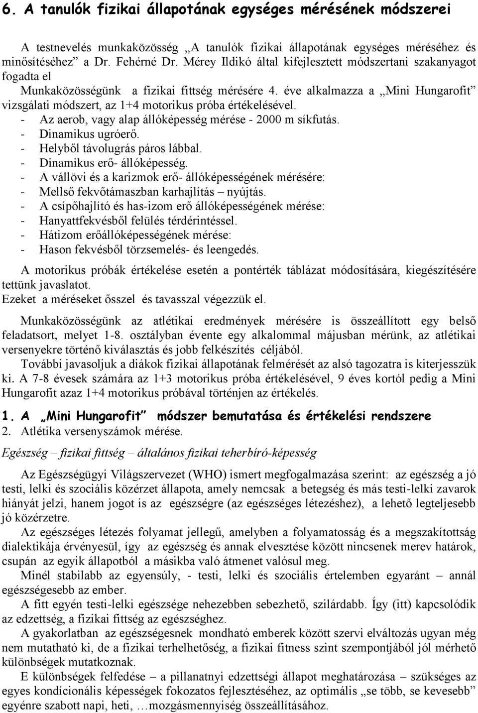 éve alkalmazza a Mini Hungarofit vizsgálati módszert, az 1+4 motorikus próba értékelésével. - Az aerob, vagy alap állóképesség mérése - 2000 m síkfutás. - Dinamikus ugróerő.