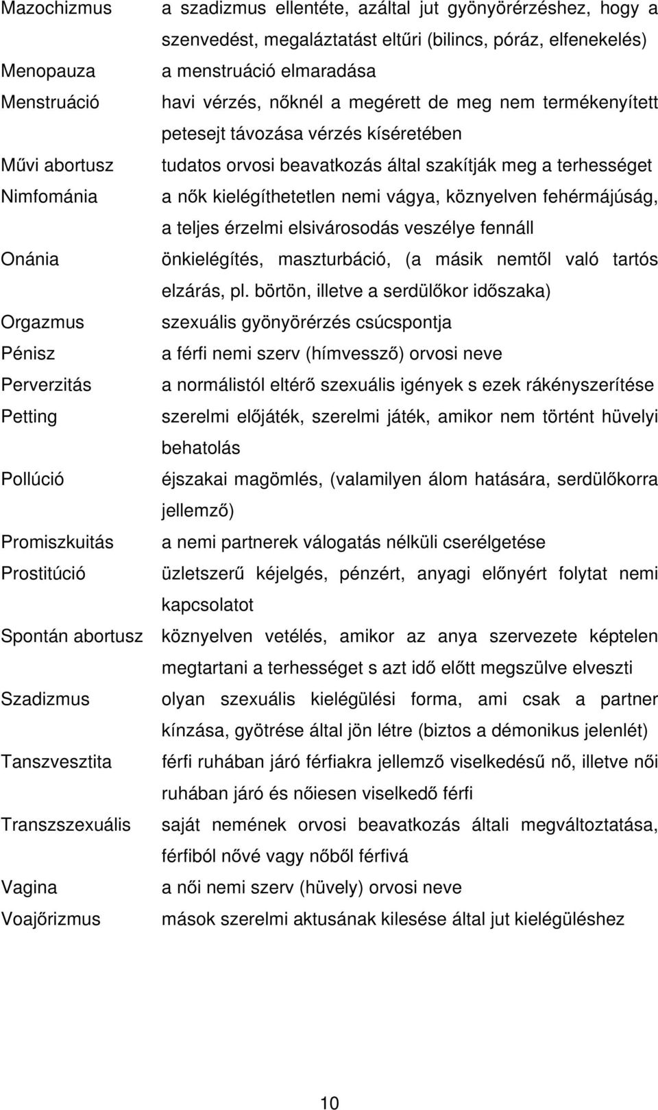 vágya, köznyelven fehérmájúság, a teljes érzelmi elsivárosodás veszélye fennáll Onánia önkielégítés, maszturbáció, (a másik nemtől való tartós elzárás, pl.