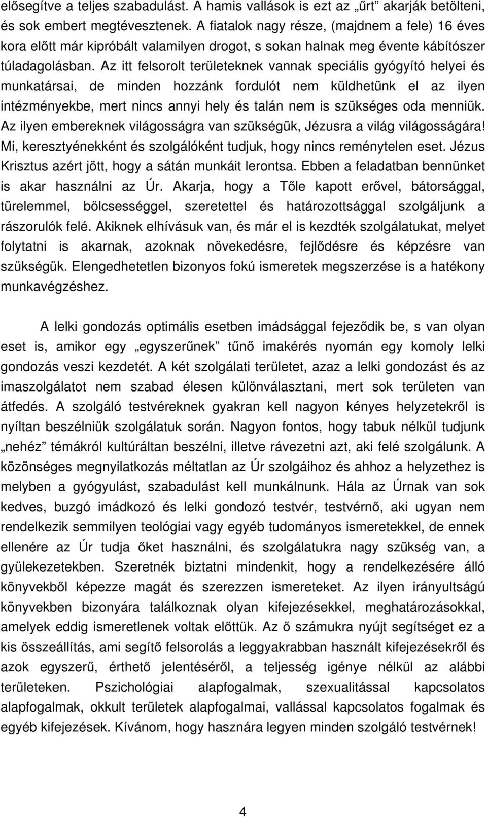 Az itt felsorolt területeknek vannak speciális gyógyító helyei és munkatársai, de minden hozzánk fordulót nem küldhetünk el az ilyen intézményekbe, mert nincs annyi hely és talán nem is szükséges oda