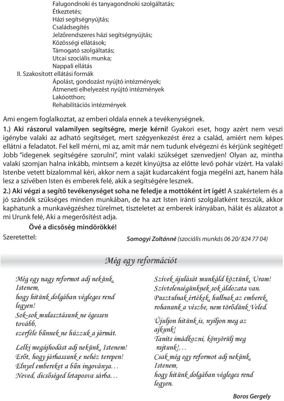 Szakosított ellátási formák Ápolást, gondozást nyújtó intézmények; Átmeneti elhelyezést nyújtó intézmények Lakóotthon; Rehabilitációs intézmények Ami engem foglalkoztat, az emberi oldala ennek a