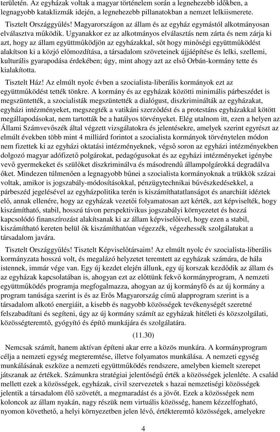 Ugyanakkor ez az alkotmányos elválasztás nem zárta és nem zárja ki azt, hogy az állam együttmőködjön az egyházakkal, sıt hogy minıségi együttmőködést alakítson ki a közjó elımozdítása, a társadalom