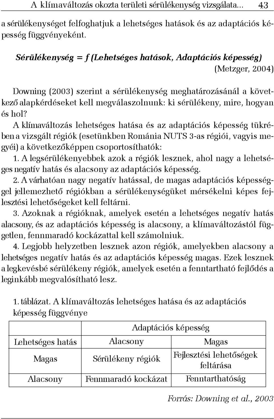 mire, hogyan és hol? A klímaváltozás lehetséges hatása és az adaptációs képesség tükrében a vizsgált régiók (esetünkben Románia NUTS 3-as régiói, vagyis megyéi) a következõképpen csoportosíthatók: 1.