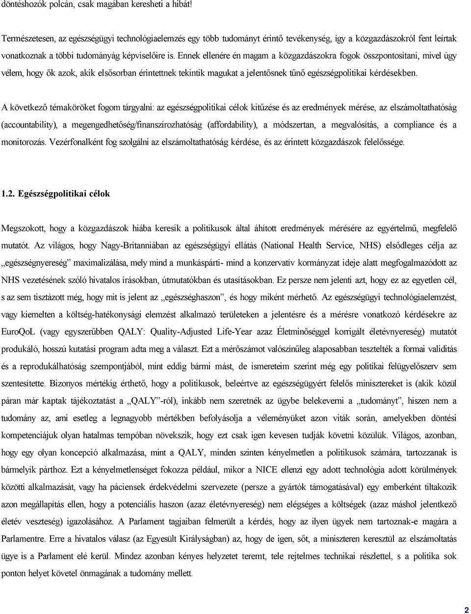 Ennek ellenére én magam a közgazdászokra fogok összpontosítani, mivel úgy vélem, hogy ők azok, akik elsősorban érintettnek tekintik magukat a jelentősnek tűnő egészségpolitikai kérdésekben.