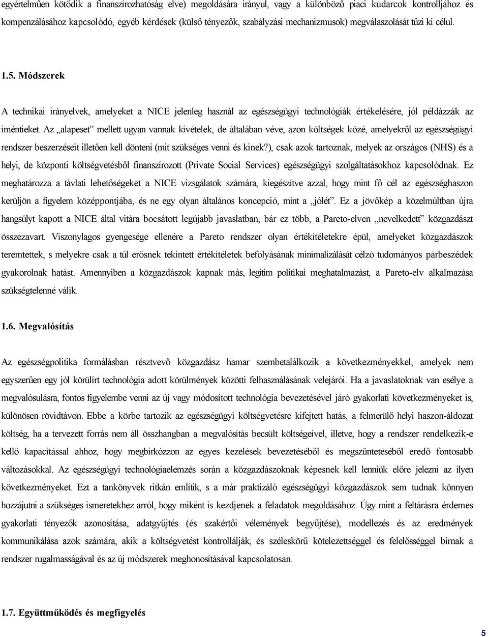 Az alapeset mellett ugyan vannak kivételek, de általában véve, azon költségek közé, amelyekről az egészségügyi rendszer beszerzéseit illetően kell dönteni (mit szükséges venni és kinek?