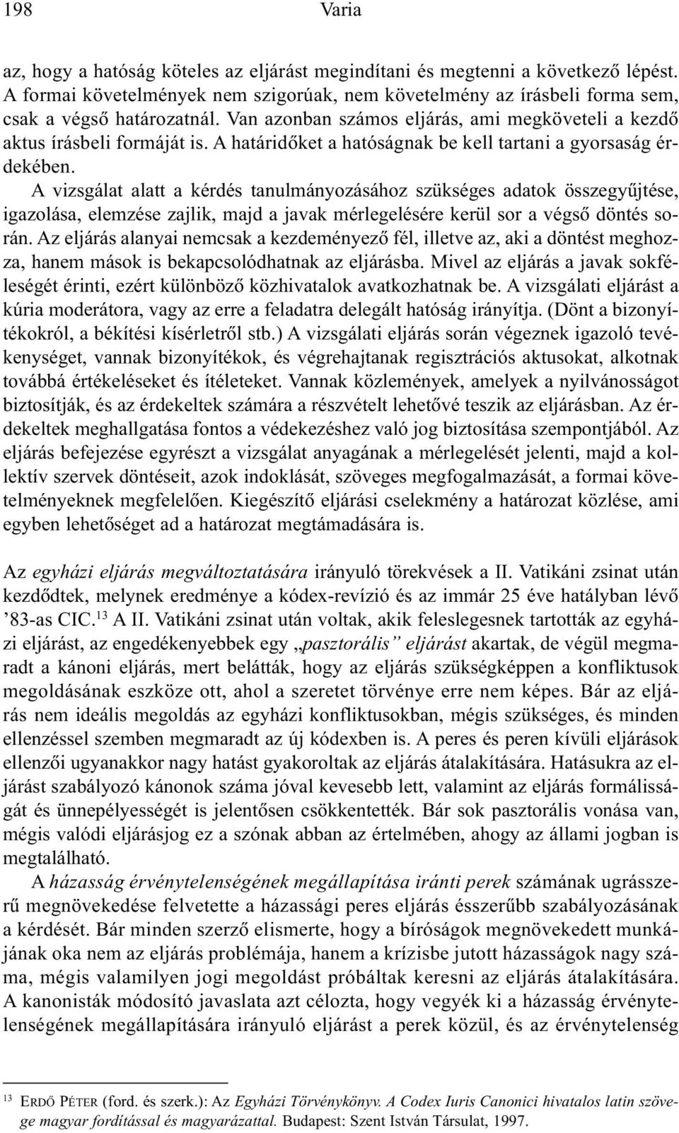 A vizsgálat alatt a kérdés tanulmányozásához szükséges adatok összegyûjtése, igazolása, elemzése zajlik, majd a javak mérlegelésére kerül sor a végsõ döntés során.