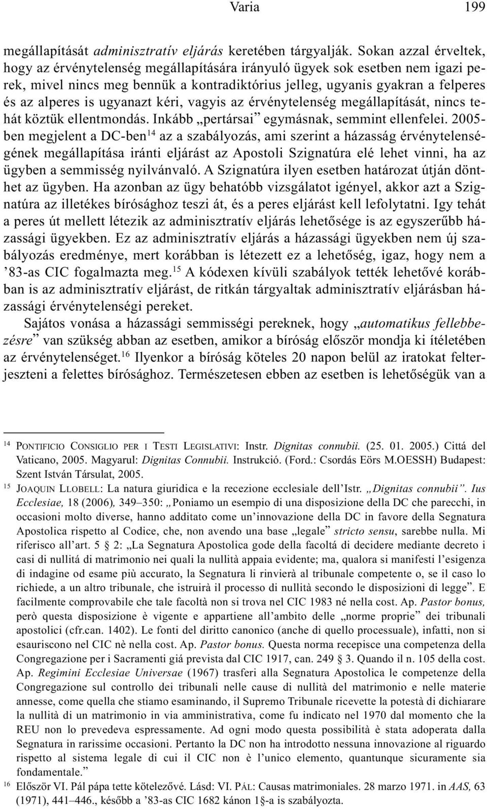 ugyanazt kéri, vagyis az érvénytelenség megállapítását, nincs tehát köztük ellentmondás. Inkább pertársai egymásnak, semmint ellenfelei.