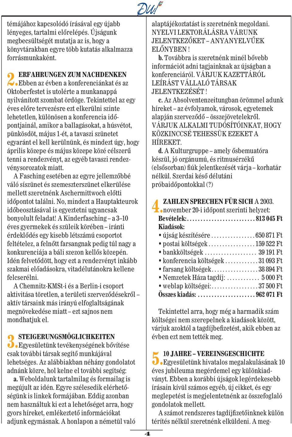 Tekintettel az egy éves elôre tervezésre ezt elkerülni szinte lehetetlen, különösen a konferencia idôpontjainál, amikor a ballagásokat, a húsvétot, pünkösdöt, május 1-ét, a tavaszi szünetet egyaránt