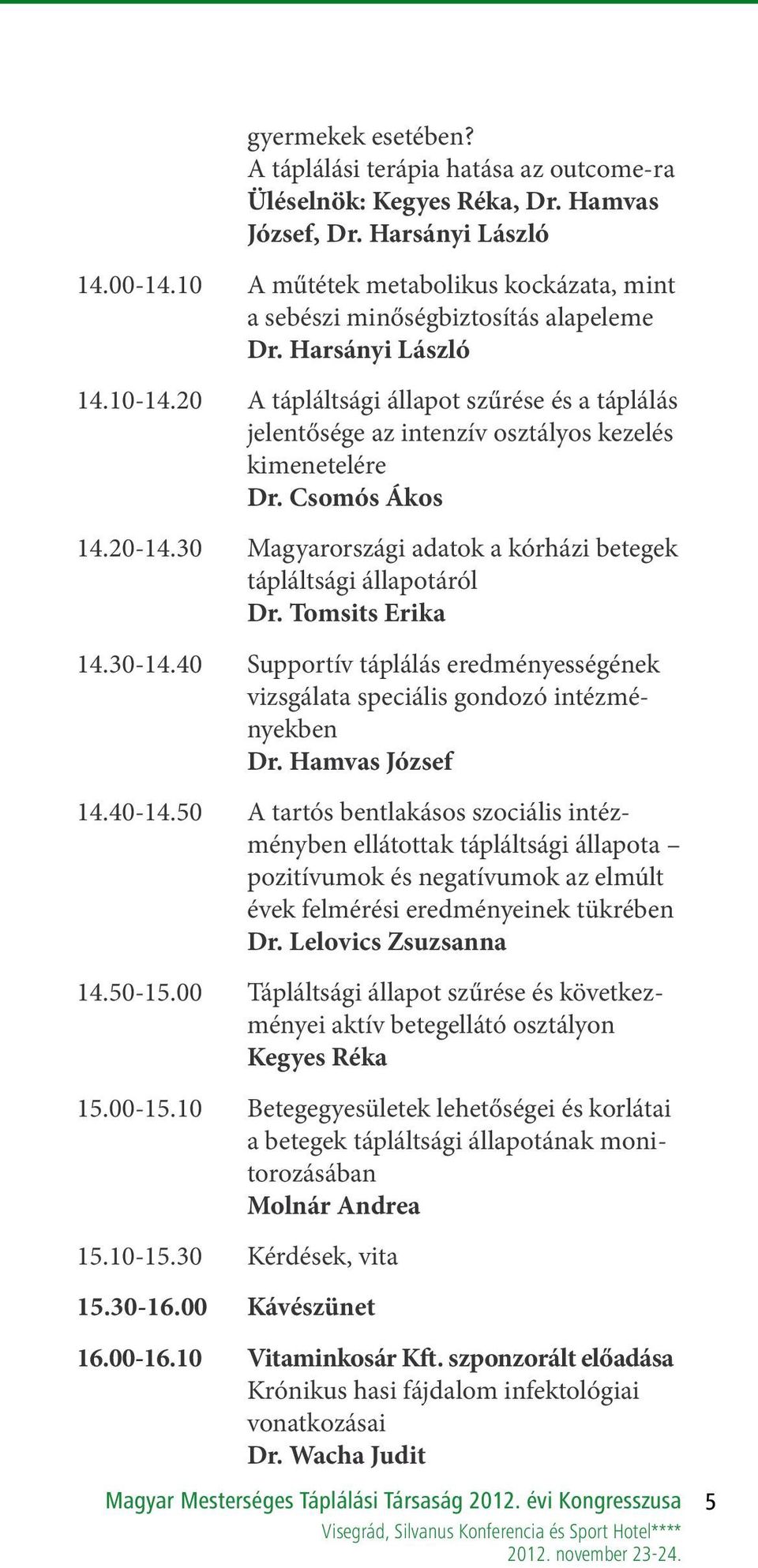 20 A tápláltsági állapot szűrése és a táplálás jelentősége az intenzív osztályos kezelés kimenetelére Dr. Csomós Ákos 14.20-14.30 Magyarországi adatok a kórházi betegek tápláltsági állapotáról Dr.