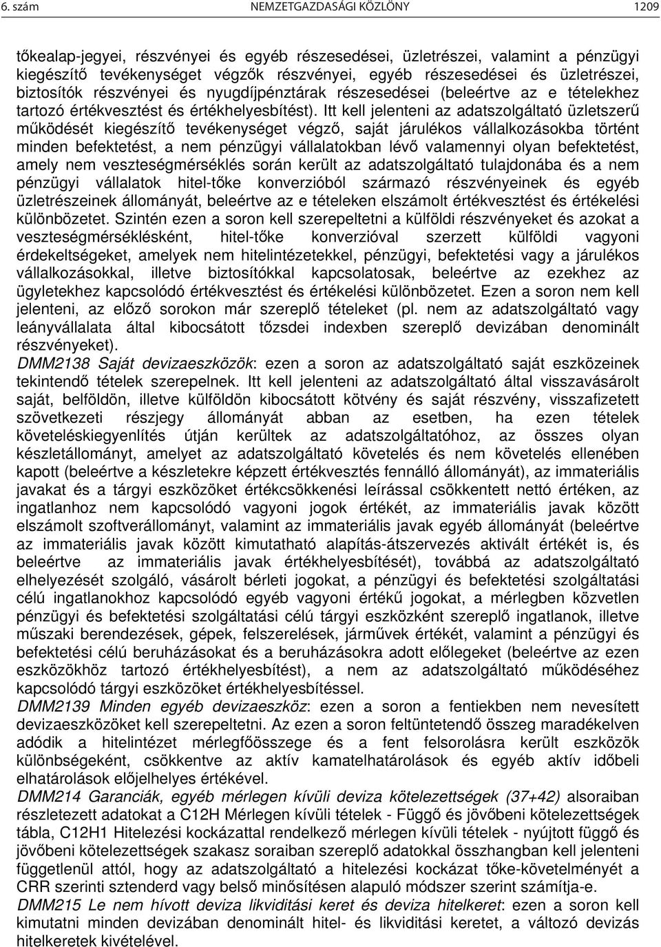 Itt kell jelenteni az adatszolgáltató üzletszerű működését kiegészítő tevékenységet végző, saját járulékos vállalkozásokba történt minden befektetést, a nem pénzügyi vállalatokban lévő valamennyi