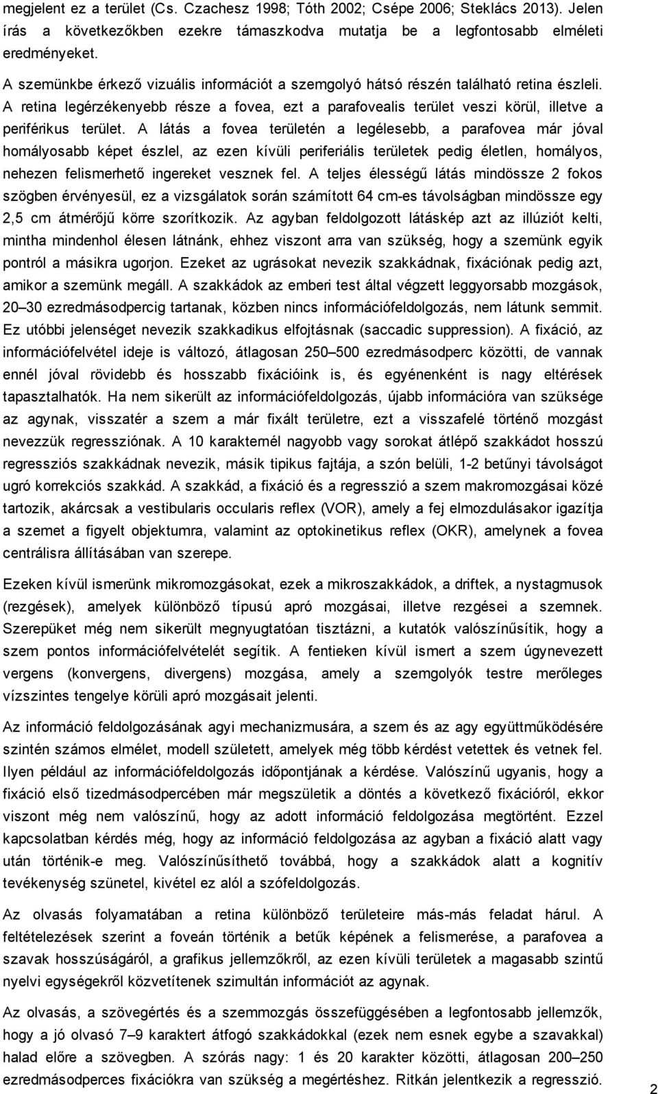 A látás a fovea területén a legélesebb, a parafovea már jóval homályosabb képet észlel, az ezen kívüli periferiális területek pedig életlen, homályos, nehezen felismerhető ingereket vesznek fel.