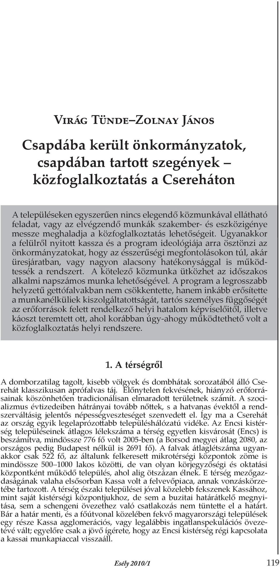 Ugyanakkor a felülről nyitott kassza és a program ideológiája arra ösztönzi az önkormányzatokat, hogy az ésszerűségi megfontolásokon túl, akár üresjáratban, vagy nagyon alacsony hatékonysággal is