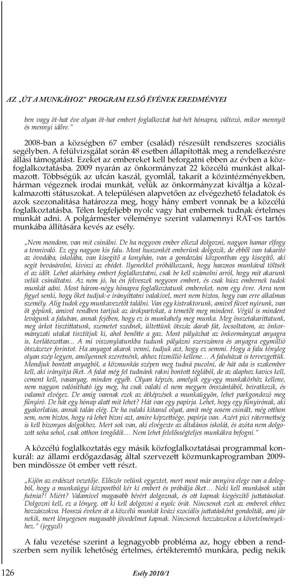 Ezeket az embereket kell beforgatni ebben az évben a közfoglalkoztatásba. 2009 nyarán az önkormányzat 22 közcélú munkást alkalmazott.