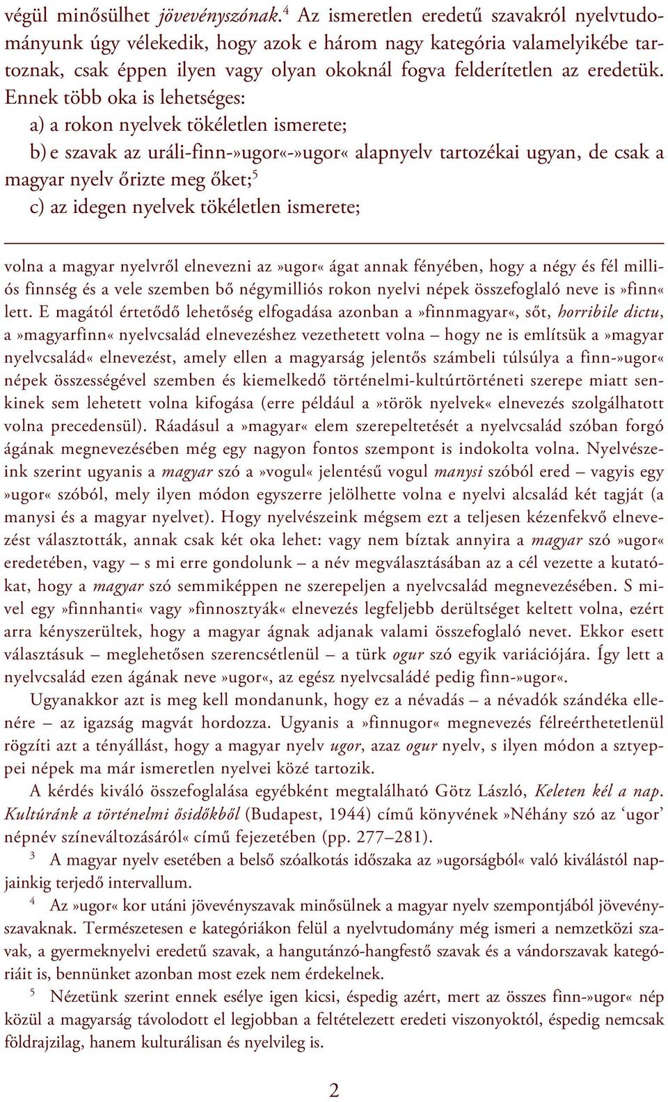 Ennek több oka is lehetséges: a) a rokon nyelvek tökéletlen ismerete; b) e szavak az uráli-finn-»ugor«-»ugor«alapnyelv tartozékai ugyan, de csak a magyar nyelv őrizte meg őket; 5 c) az idegen nyelvek