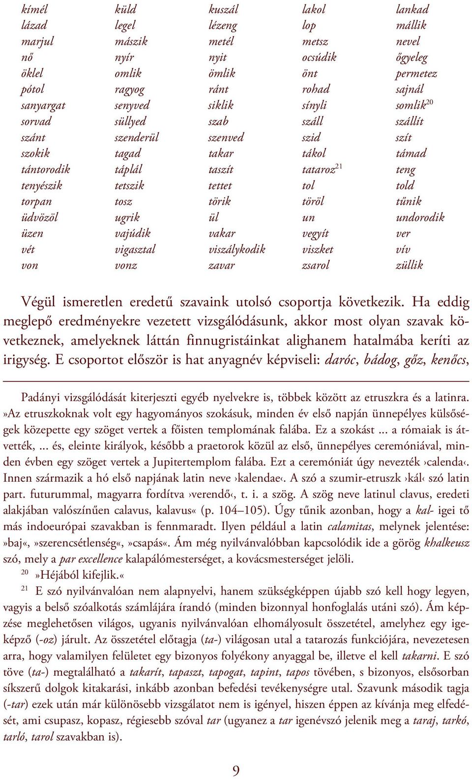 tol told torpan tosz törik töröl tűnik üdvözöl ugrik ül un undorodik üzen vajúdik vakar vegyít ver vét vigasztal viszálykodik viszket vív von vonz zavar zsarol züllik Végül ismeretlen eredetű