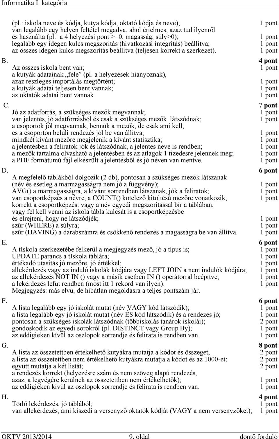 4 pont Az összes iskola bent van; a kutyák adatainak fele (pl. a helyezések hiányoznak), azaz részleges importálás megtörtént; a kutyák adatai teljesen bent vannak; az oktatók adatai bent vannak. C.