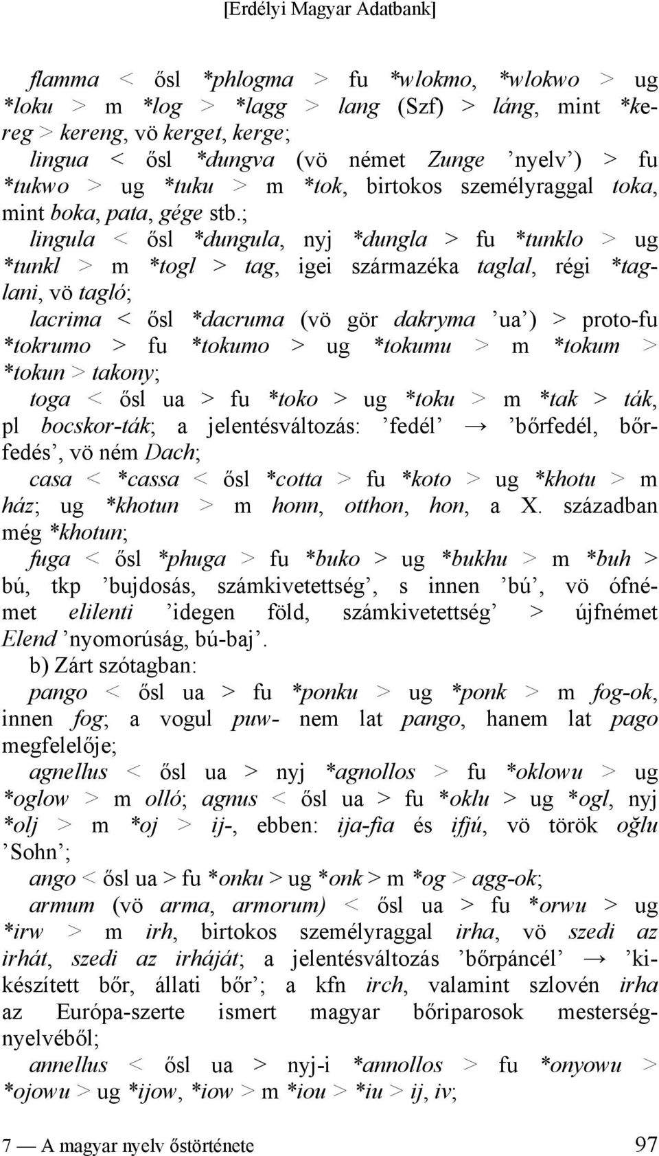 ; lingula < ősl *dungula, nyj *dungla > fu *tunklo > ug *tunkl > m *togl > tag, igei származéka taglal, régi *taglani, vö tagló; lacrima < ősl *dacruma (vö gör dakryma ua ) > proto-fu *tokrumo > fu