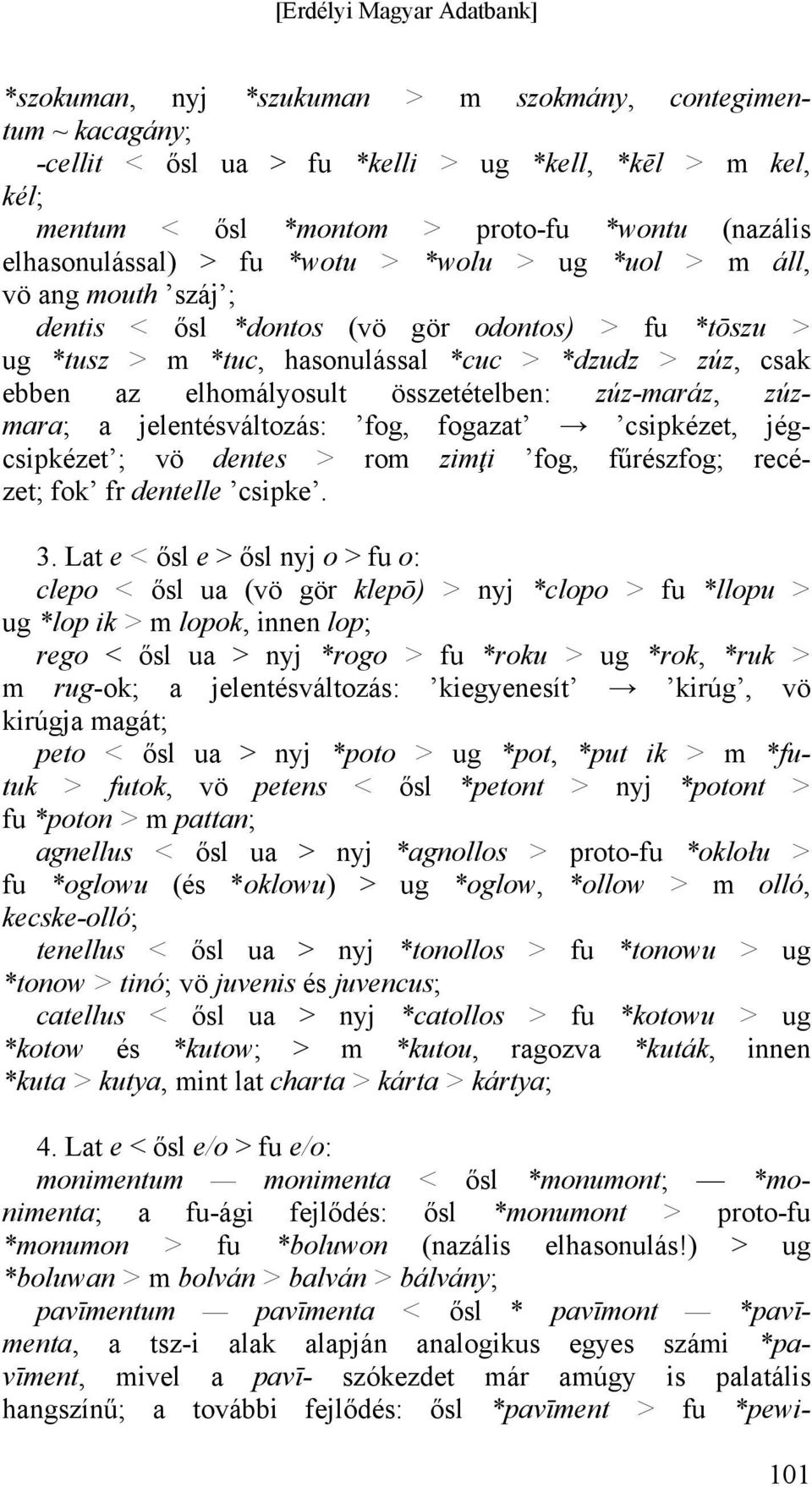 zúz-maráz, zúzmara; a jelentésváltozás: fog, fogazat csipkézet, jégcsipkézet ; vö dentes > rom zimţi fog, fűrészfog; recézet; fok fr dentelle csipke. 3.