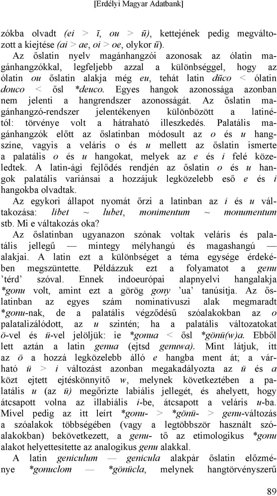 Egyes hangok azonossága azonban nem jelenti a hangrendszer azonosságát. Az őslatin magánhangzó-rendszer jelentékenyen különbözött a latinétól: törvénye volt a hátraható illeszkedés.