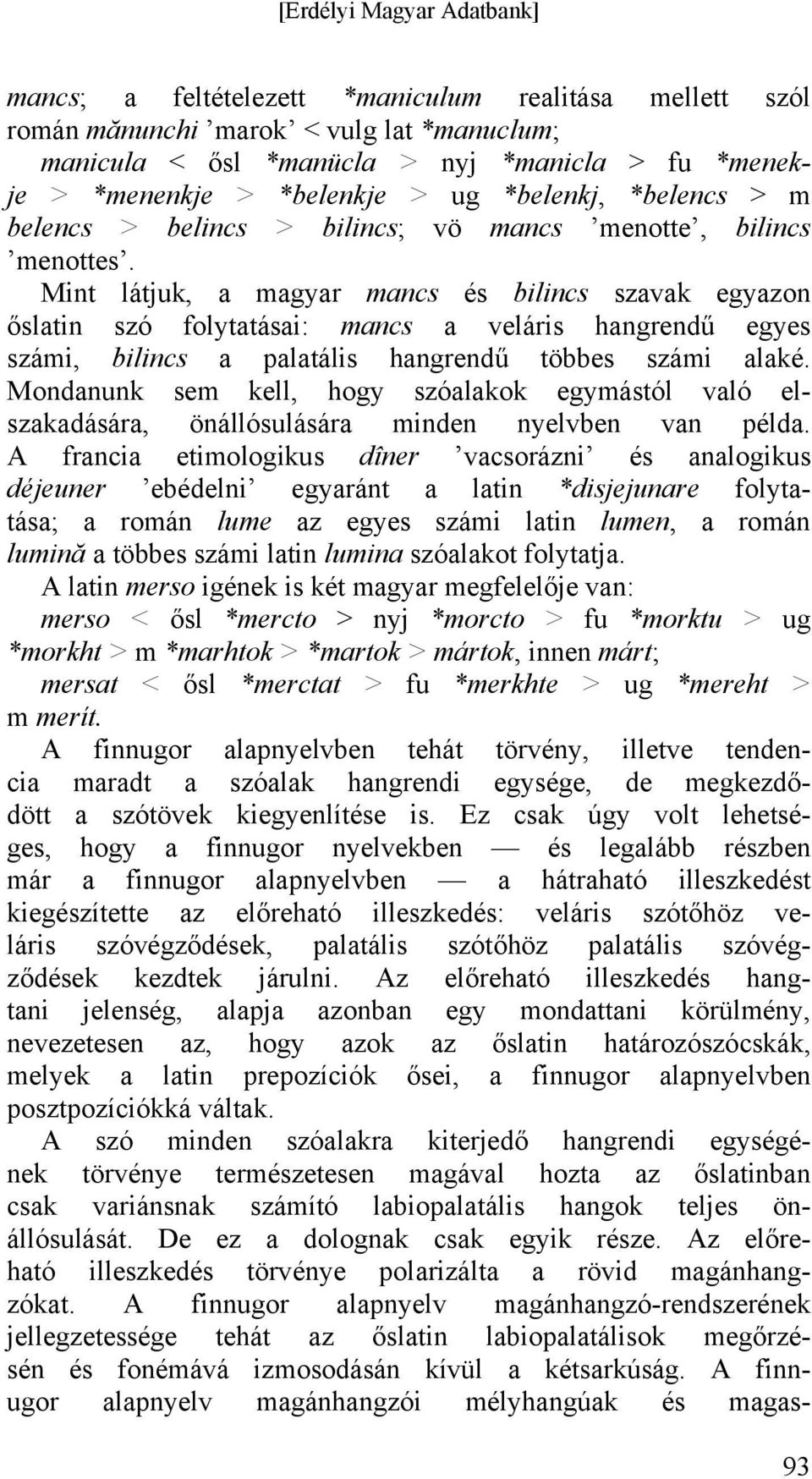 Mint látjuk, a magyar mancs és bilincs szavak egyazon őslatin szó folytatásai: mancs a veláris hangrendű egyes számi, bilincs a palatális hangrendű többes számi alaké.