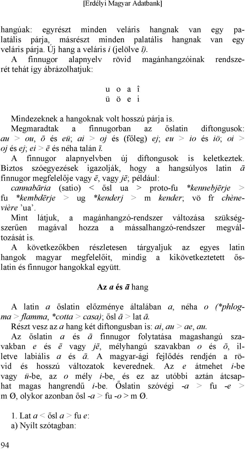 Megmaradtak a finnugorban az őslatin diftongusok: au > ou, ō és eü; ai > oj és (főleg) ej; eu > io és iö; oi > oj és ej; ei > ē és néha talán ī. A finnugor alapnyelvben új diftongusok is keletkeztek.