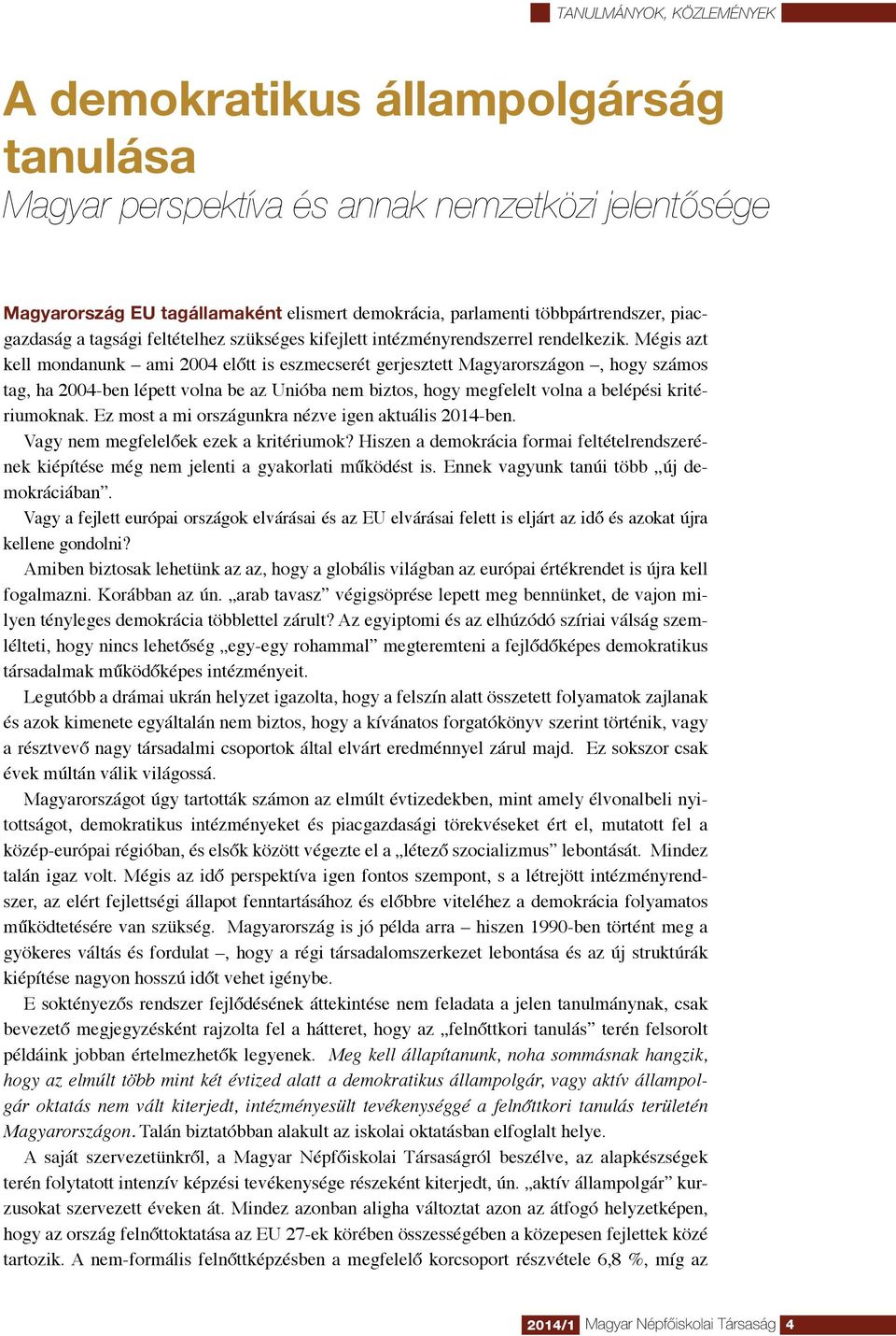 Mégis azt kell mondanunk ami 2004 előtt is eszmecserét gerjesztett Magyarországon, hogy számos tag, ha 2004-ben lépett volna be az Unióba nem biztos, hogy megfelelt volna a belépési kritériumoknak.