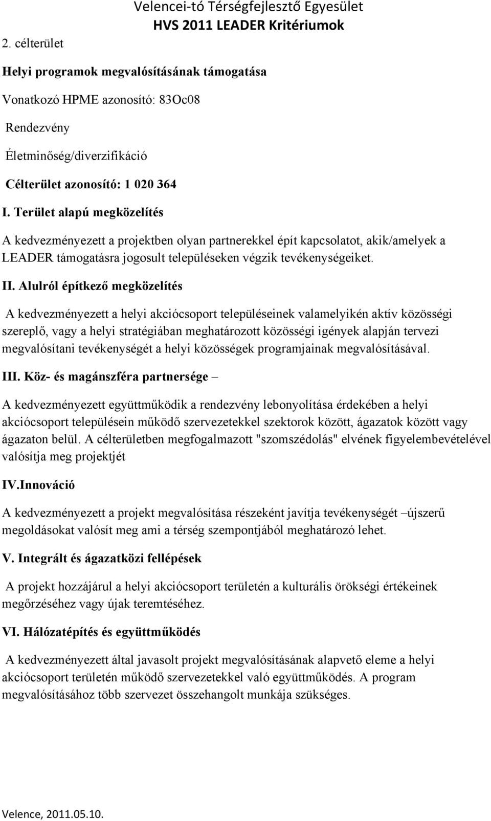 Alulról építkező megközelítés A kedvezményezett a helyi akciócsoport településeinek valamelyikén aktív közösségi szereplő, vagy a helyi stratégiában meghatározott közösségi igények alapján tervezi