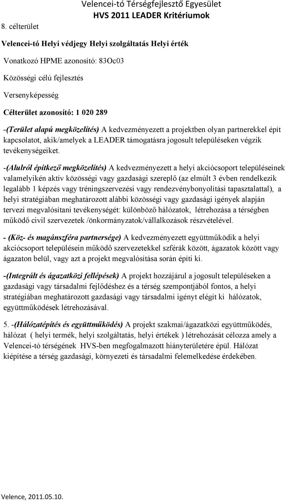 -(Alulról építkező megközelítés) A kedvezményezett a helyi akciócsoport településeinek valamelyikén aktív közösségi vagy gazdasági szereplő (az elmúlt 3 évben rendelkezik legalább 1 képzés vagy