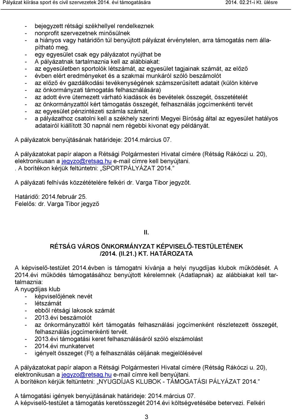 - egy egyesület csak egy pályázatot nyújthat be - A pályázatnak tartalmaznia kell az alábbiakat: - az egyesületben sportolók létszámát, az egyesület tagjainak számát, az előző - évben elért